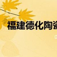 福建德化陶瓷（关于福建德化陶瓷的介绍）