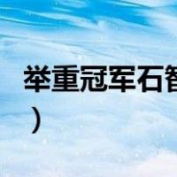 举重冠军石智勇（关于举重冠军石智勇的介绍）