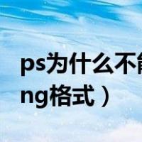 ps为什么不能保存png（ps为什么不能保存png格式）