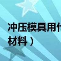 冲压模具用什么材料比较硬（冲压模具用什么材料）