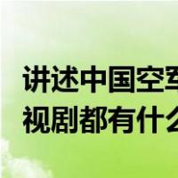 讲述中国空军的电视剧（讲现代中国空军的电视剧都有什么）