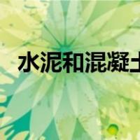 水泥和混凝土用量（水泥和混凝土的区别）