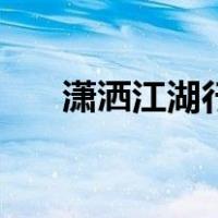 潇洒江湖行（关于潇洒江湖行的介绍）