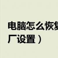 电脑怎么恢复出厂设置教程（电脑怎么恢复出厂设置）