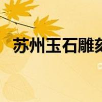 苏州玉石雕刻（关于苏州玉石雕刻的介绍）