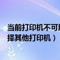 当前打印机不可用请选择其他设备（当前打印机不可用请选择其他打印机）