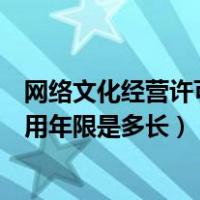 网络文化经营许可证有效期几年（网络文化经营许可证的使用年限是多长）