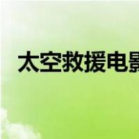 太空救援电影（关于太空救援电影的介绍）