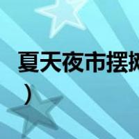 夏天夜市摆摊卖啥好（夏天夜市摆摊卖什么好）