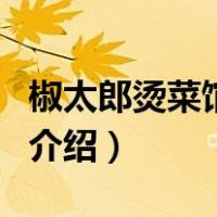 椒太郎烫菜馆加盟（关于椒太郎烫菜馆加盟的介绍）