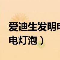 爱迪生发明电灯泡的故事200字（爱迪生发明电灯泡）