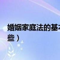 婚姻家庭法的基本原则的意义（婚姻家庭法的基本原则有哪些）