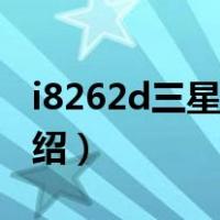 i8262d三星手机（关于i8262d三星手机的介绍）