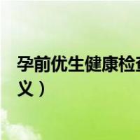 孕前优生健康检查项目的主要内容（孕前优生健康检查的意义）