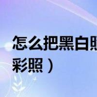 怎么把黑白照片弄成彩色的（怎么把黑白照变彩照）