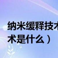 纳米缓释技术是什么意思四年级（纳米缓释技术是什么）