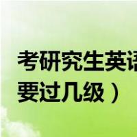 考研究生英语要过几级才能考（考研究生英语要过几级）