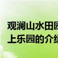 观澜山水田园水上乐园（关于观澜山水田园水上乐园的介绍）