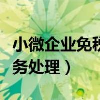 小微企业免税账务处理流程（小微企业免税账务处理）