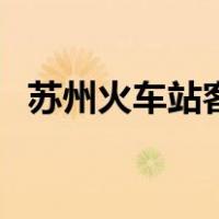 苏州火车站客服电话（苏州火车站有几个）