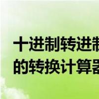 十进制转进制二进制计算器（二进制与十进制的转换计算器）