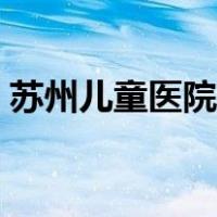 苏州儿童医院电话挂号（苏州儿童医院电话）