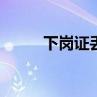 下岗证丢失了怎么补办（下岗证）