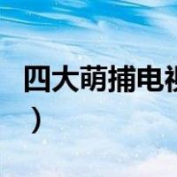 四大萌捕电视剧（关于四大萌捕电视剧的介绍）
