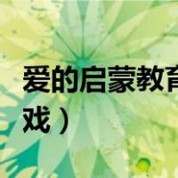 爱的启蒙教育小游戏视频（爱情启蒙教育小游戏）