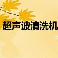 超声波清洗机原理作用（超声波清洗机原理）