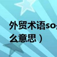外贸术语so是什么意思（外贸里面的SO是什么意思）