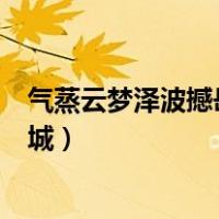 气蒸云梦泽波撼岳阳城蒸和撼的妙处（气蒸云梦泽波撼岳阳城）