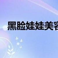 黑脸娃娃美容（关于黑脸娃娃美容的介绍）
