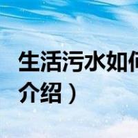 生活污水如何处理（关于生活污水如何处理的介绍）