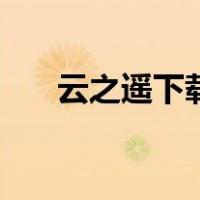 云之遥下载（关于云之遥下载的介绍）