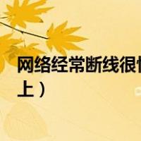 网络经常断线很快又连上怎么回事（网络经常断线很快又连上）