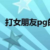 打女朋友pg的方法有哪些（打女朋友屁股）