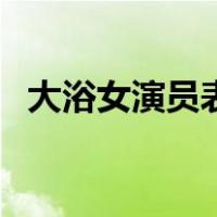 大浴女演员表（关于大浴女演员表的介绍）