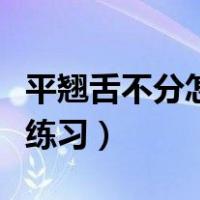 平翘舌不分怎么训（平翘舌不分要怎么改怎么练习）