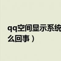 qq空间显示系统繁忙（QQ空间回复总是提示系统繁忙是怎么回事）