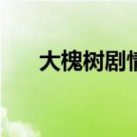 大槐树剧情（关于大槐树剧情的介绍）