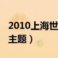 2010上海世博会主题英语（2010上海世博会主题）