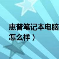 惠普笔记本电脑怎么样?跟联想戴尔比呢（惠普笔记本电脑怎么样）
