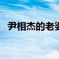 尹相杰的老婆（关于尹相杰的老婆的介绍）