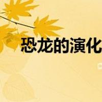 恐龙的演化过程简介（恐龙的演化过程）