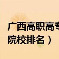 广西高职高专院校排名厉二十（广西高职高专院校排名）