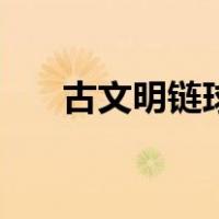 古文明链球（关于古文明链球的介绍）