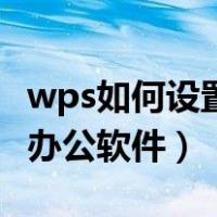 wps如何设置成默认办公软件（wps设置默认办公软件）