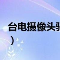 台电摄像头驱动（关于台电摄像头驱动的介绍）