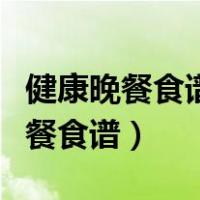 健康晚餐食谱大全简单方便凉拌蔬菜（健康晚餐食谱）